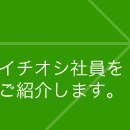 イチオシ社員をご紹介します。